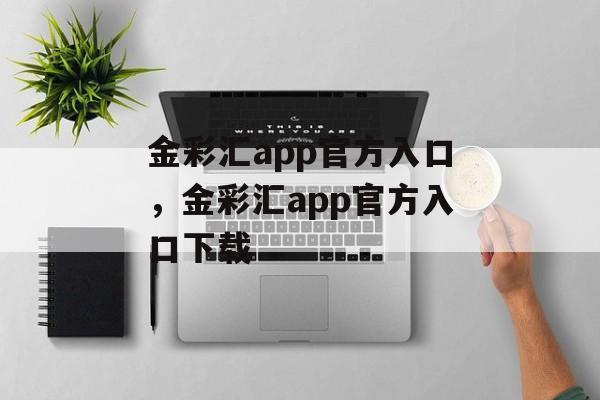 金彩汇app官方入口，金彩汇app官方入口下载