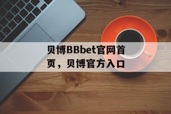 贝博BBbet官网首页，贝博官方入口