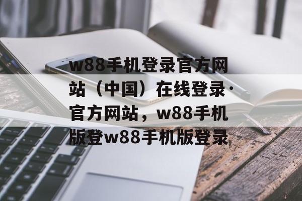 w88手机登录官方网站（中国）在线登录·官方网站，w88手机版登w88手机版登录