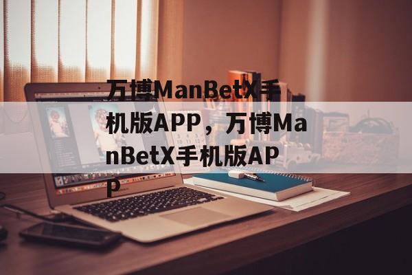 万博ManBetX手机版APP，万博ManBetX手机版APP