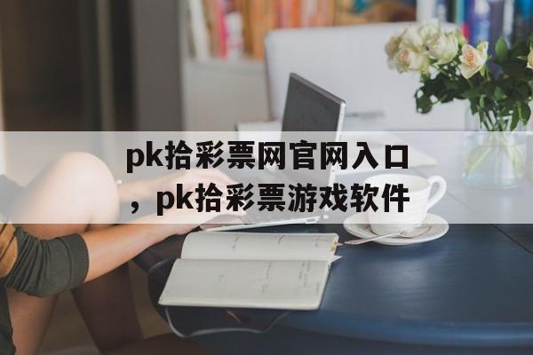 pk拾彩票网官网入口，pk拾彩票游戏软件