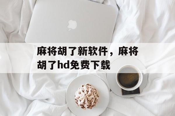 麻将胡了新软件，麻将胡了hd免费下载