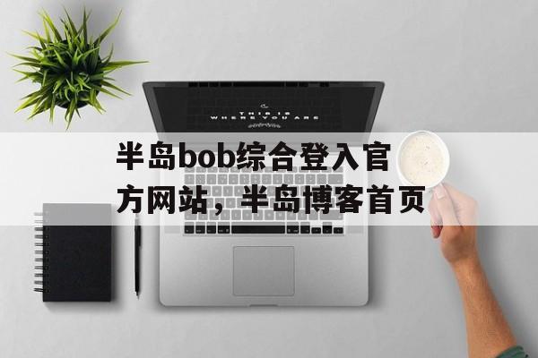 半岛bob综合登入官方网站，半岛博客首页