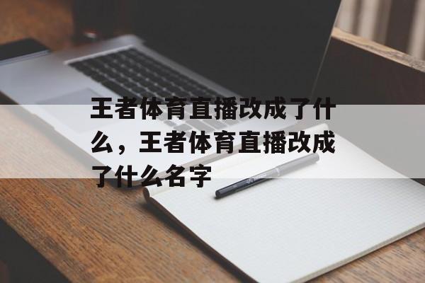 王者体育直播改成了什么，王者体育直播改成了什么名字