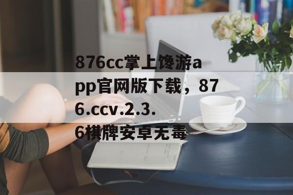 876cc掌上馋游app官网版下载，876.ccv.2.3.6棋牌安卓无毒