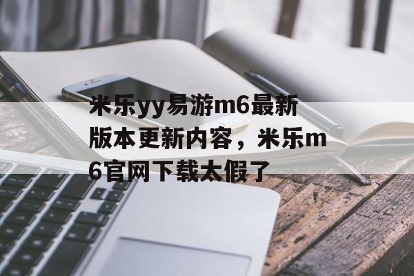 米乐yy易游m6最新版本更新内容，米乐m6官网下载太假了