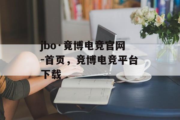 jbo·竟博电竞官网-首页，竞博电竞平台下载