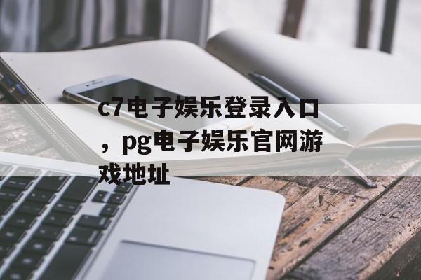 c7电子娱乐登录入口，pg电子娱乐官网游戏地址