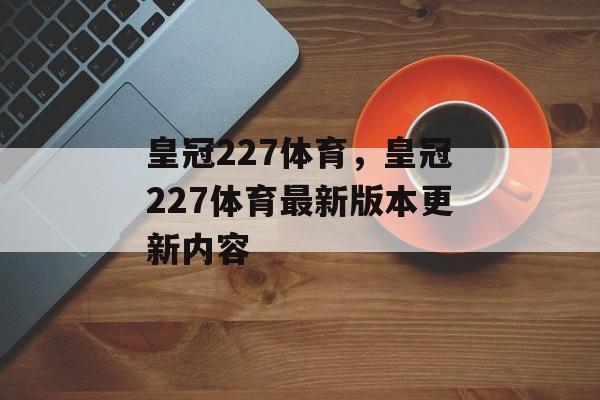 皇冠227体育，皇冠227体育最新版本更新内容