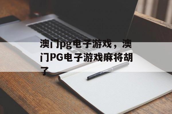 澳门pg电子游戏，澳门PG电子游戏麻将胡了