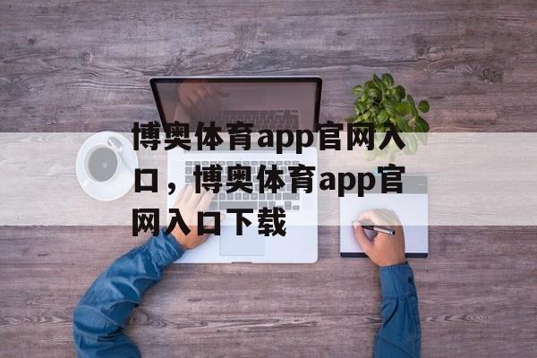 博奥体育app官网入口，博奥体育app官网入口下载