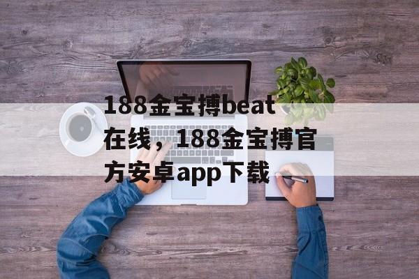 188金宝搏beat在线，188金宝搏官方安卓app下载