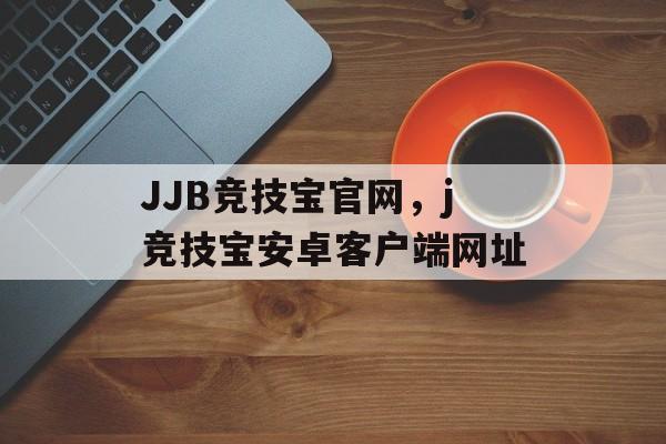 JJB竞技宝官网，j竞技宝安卓客户端网址