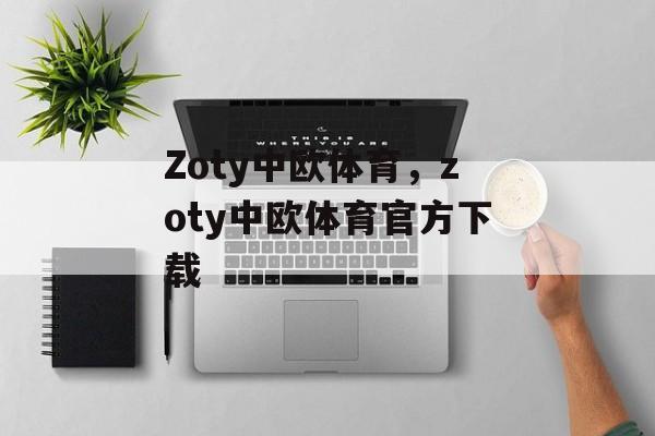 Zoty中欧体育，zoty中欧体育官方下载