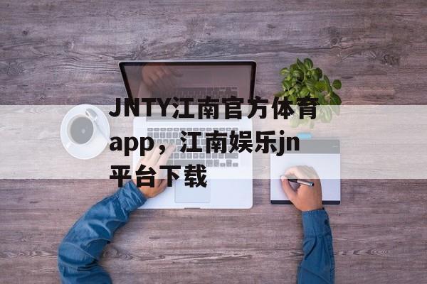 JNTY江南官方体育app，江南娱乐jn平台下载