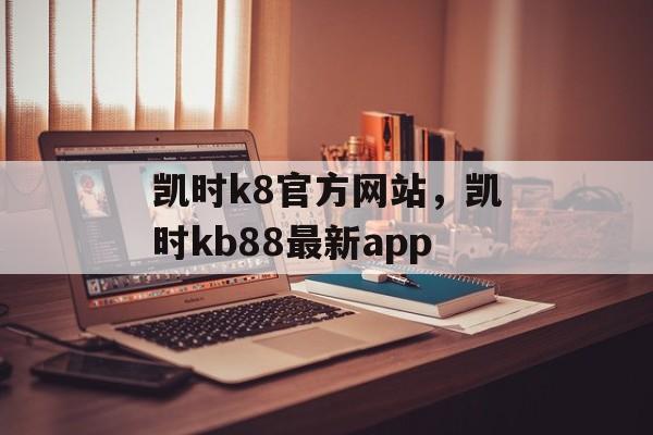 凯时k8官方网站，凯时kb88最新app