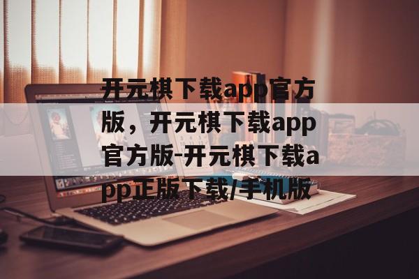 开元棋下载app官方版，开元棋下载app官方版-开元棋下载app正版下载/手机版