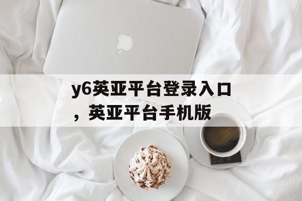 y6英亚平台登录入口，英亚平台手机版